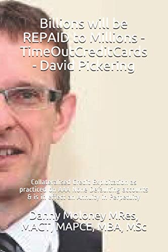 Billions Will be REPAID to Millions - TimeOutCreditCards - David Pickering Collateralised Credit Exploitation as Practiced on AAA None Defaulting Accounts & is in Effect an Annuity in Perpetuity