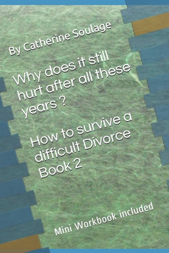 Why Does It Still Hurt After All These Years ? How to Survive a Difficult Divorce Book 2 Mini Workbook Included