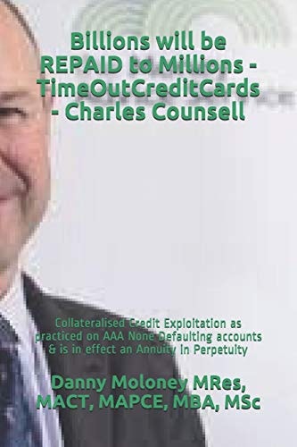 Billions Will be REPAID to Millions - TimeOutCreditCards - Charles Counsell Collateralised Credit Exploitation as Practiced on AAA None Defaulting Accounts & is in Effect an Annuity in Perpetuity
