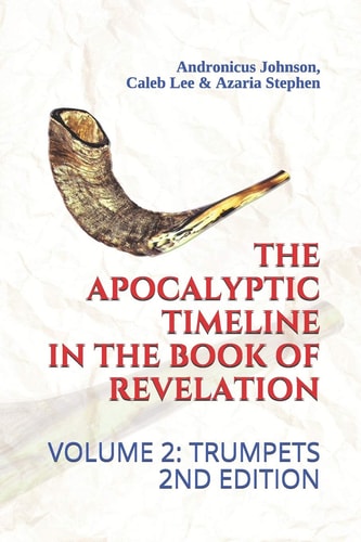 The Apocalyptic Timeline in the Book of Revelation Volume 2: Trumpets