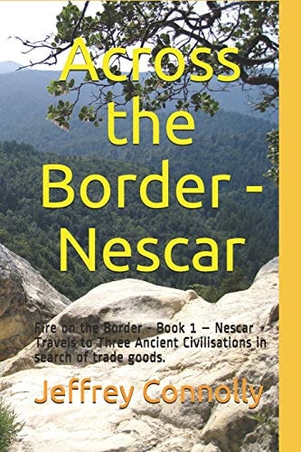 Across the Border - Nescar Fire on the Border - Book 1 - Nescar Travels to Three Ancient Civilisations in Search of Trade Goods.