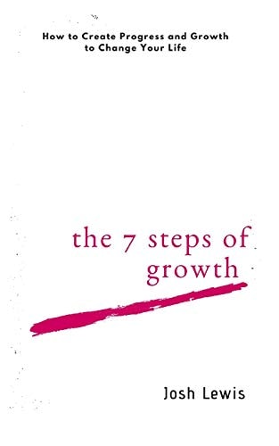 The 7 Steps of Growth How to Create Progress and Growth to Change Your Life