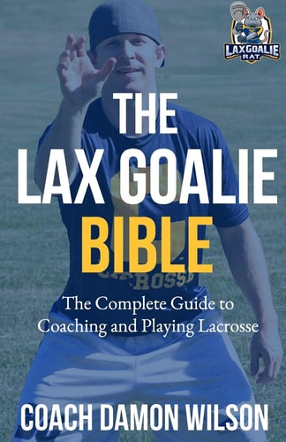 The Lax Goalie Bible The Complete Guide for Coaching and Playing Lacrosse Goalie