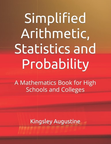 Simplified Arithmetic, Statistics and Probability A Mathematics Book for High Schools and Colleges