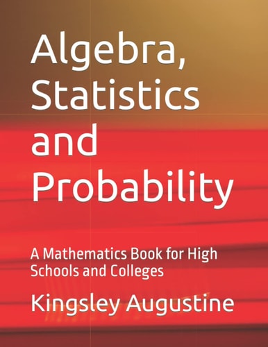 Algebra, Statistics and Probability A Mathematics Book for High Schools and Colleges