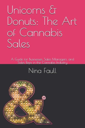 Unicorns & Donuts The Art of Cannabis Sales: a Guide for Businesses, Sales Managers, and Sales Reps in the Cannabis Industry