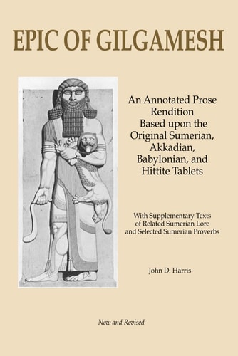 Epic of Gilgamesh An Annotated Prose Rendition Based Upon the Original Akkadian, Babylonian, Hittite and Sumerian Tablets with Supplementary Text .