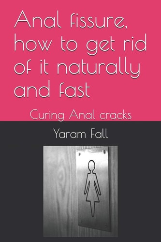 Anal Fissure, How to Get Rid of It Naturally and Fast Curing Anal Cracks