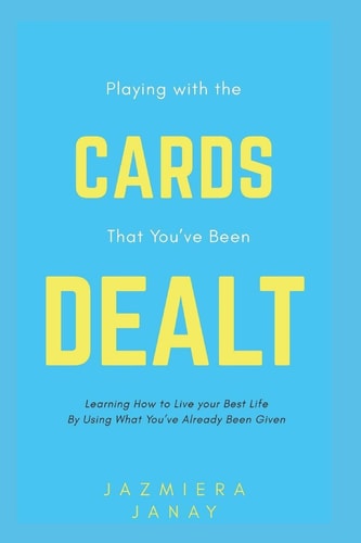 Playing with the Cards That You've Been Dealt Learning How to Live Your Best Life by Using What You've Already Been Given