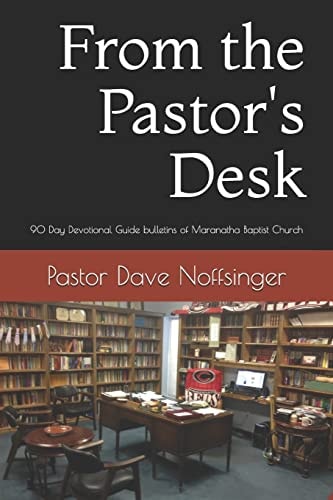From the Pastor's Desk 90 Day Devotional Guide from the Sunday Bulletins of Maranatha Baptist Church