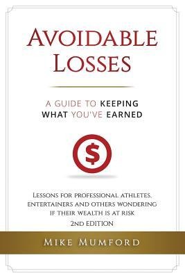 Avoidable Losses: A Guide to Keeping What Youve Earned: Lessons for Professional Athletes, Entertainers and Others Wondering If Their Wealth Is at Risk