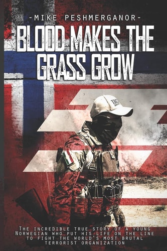 Blood Makes the Grass Grow A Norwegian Volunteer's War Against the Islamic State