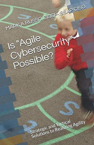 Is Agile Cybersecurity Possible? Strategic and Tactical Solutions to Realizing Agility