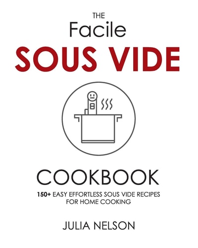 The Facile Sous Vide Cookbook 150+ Easy Effortless Sous Vide Recipes for Home Cooking