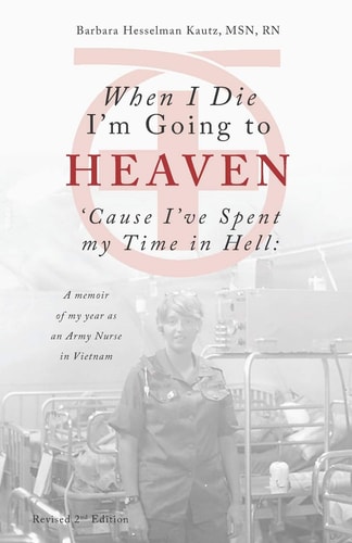 When I Die I'm Going to Heaven 'Cause I've Spent My Time in Hell A Memoir of My Year As an Army Nurse in Vietnam
