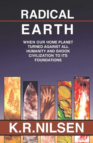 Radical Earth When Our Home Planet Turned Against All Humanity and Shook Civilization to Its Foundations
