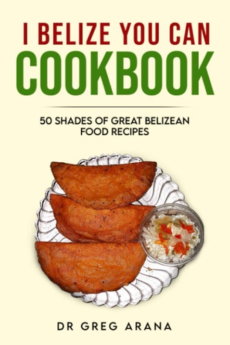 I Belize You Can Cook Book Fifty Shades of Great Belizean Food Recipes