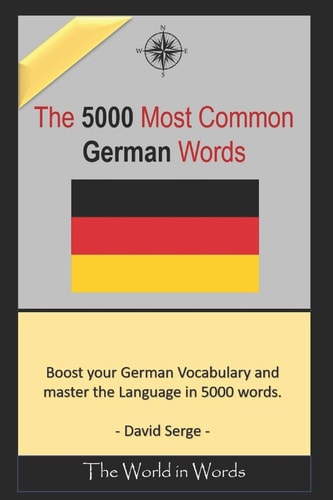 The 5000 Most Commonly Used German Words Learn the Vocabulary You Need to Know to Improve You Writing, Speaking and Comprehension Skills