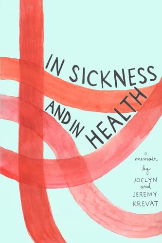In Sickness and in Health A Memoir by Joclyn and Jeremy Krevat