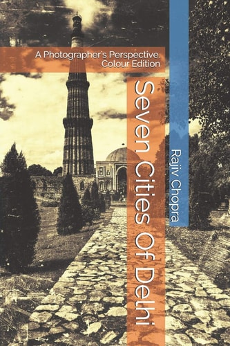 Seven Cities Of Delhi A Photographer's Perspective. Colour Edition