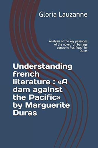 Understanding French Literature : «a Dam Against the Pacific» by Marguerite Duras Analysis of the Key Passages of the Novel Un Barrage Contre Le Pacifique by Duras