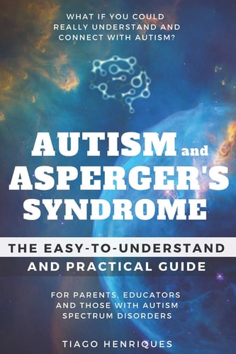Autism and Asperger's Syndrome: the Easy-To-Understand and Practical Guide for Parents, Educators and Those with Autism Spectrum Disorders What If You Could Really Understand and Connect with Autism?