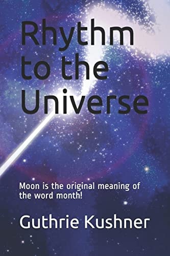 Rhythm to the Universe Moon Is the Original Meaning of the Word Month!