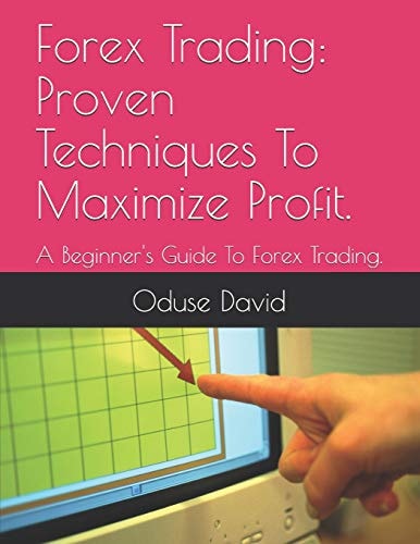 Forex Trading Proven Techniques to Maximize Profit. : a Beginner's Guide to Forex Trading