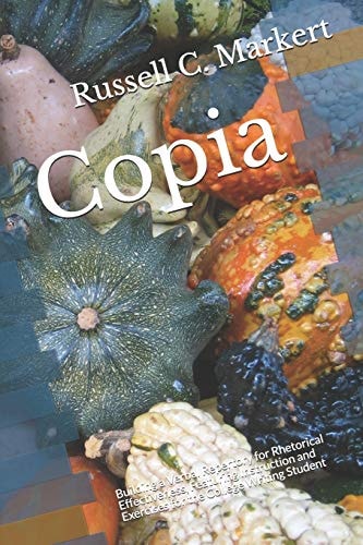 Copia Building a Verbal Repertory for Rhetorical Effectiveness, Featuring Instruction and Exercises for the College Writing Student