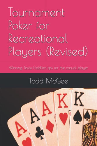 Tournament Poker for Recreational Players Tips from Someone Who's Been There and Done That -- and Just about Everything Else Wrong You Can Imagine