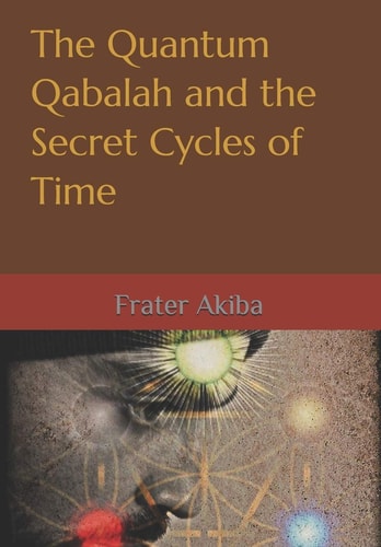 The Quantum Qabalah and the Secret Cycles of Time A Final Restoration of the Sepher Yetzirah: For the Age of Leo: 2232-4464 A.D.