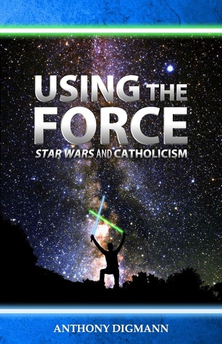 Using the Force Star Wars and Catholicism