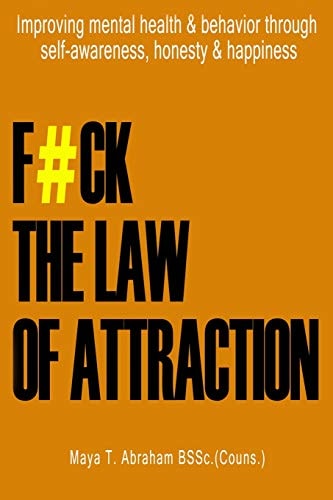 F#ck the Law of Attraction Improving Mental Health and Behavior Through Self-Awareness, Honesty and Happiness