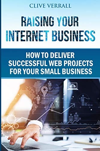 Raising Your Internet Business How to Deliver Successful Web Projects for Your Small Business