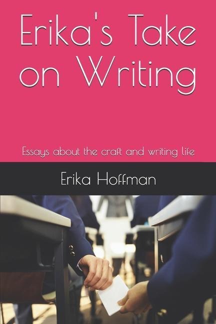 Erikas Take on Writing: Essays about the craft and writing life