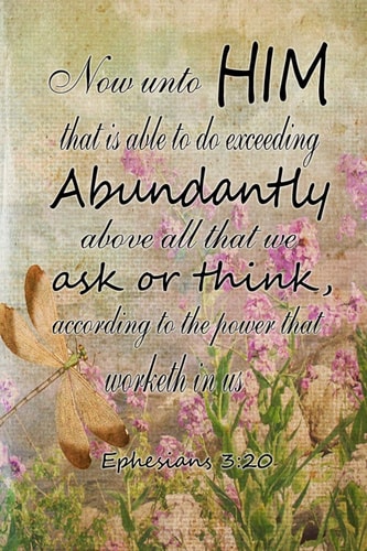 Now Unto Him That Is Able to Do Exceeding Abundantly Above All We Ask Or Think According to the Power That Worketh in Us