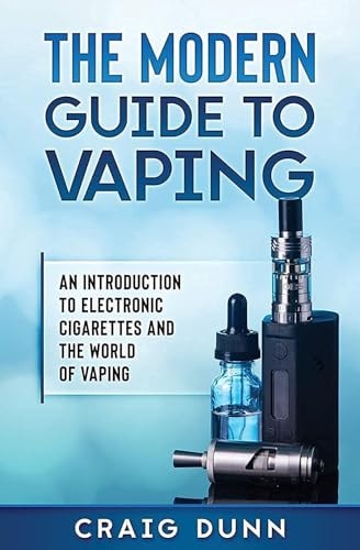 The Modern Guide to Vaping An Introduction to Electronic Cigarettes and the World of Vaping.