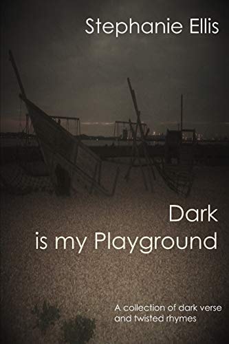 Dark Is My Playground A Collection of Dark Verse and Twisted Rhymes