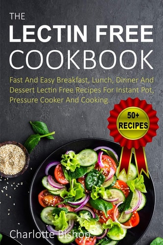 The Lectin Free Cookbook Fast and Easy Breakfast, Lunch, Dinner and Dessert Recipes for Instant Pot, Pressure Cooker and Cooking
