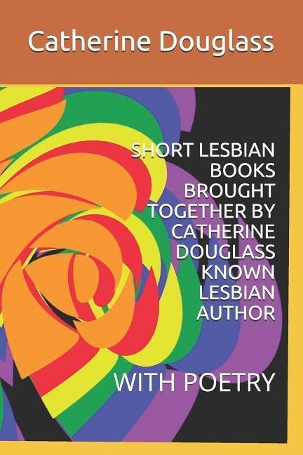 Short Lesbian Books Brought Together by Catherine Douglass Known Lesbian Author: With Poetry