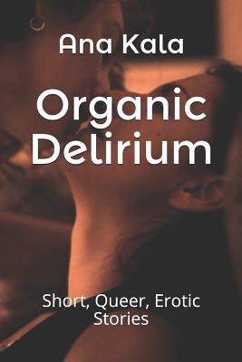 Organic Delirium Short, Queer, Erotic Stories