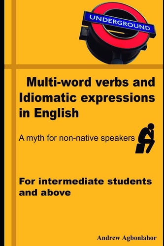 Multi-Word Verbs and Idiomatic Expressions in English. a Myth for Non-Native Speakers For Intermediate Students and Above