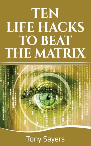Ten Life Hacks to Beat the Matrix Ten Simple Life Hacks in Which to Empower Yourself and Improve Your Life