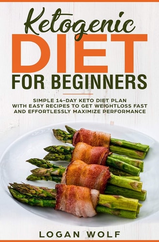 Ketogenic Diet For Beginners Simple 14-Day Keto Diet Plan With Easy Recipes To Get Weightloss Fast and Effortlessly Maximize Performance