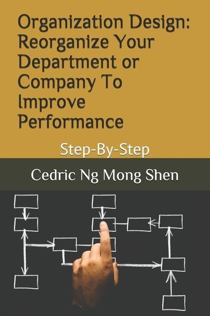Organization Design: Reorganize Your Department or Company To Improve Performance: Step-By-Step