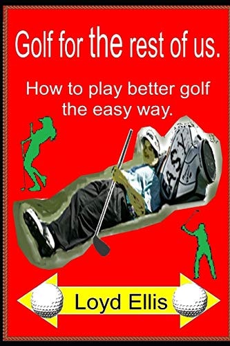 Golf For The Rest Of Us How to Play Better Golf the Easy Way