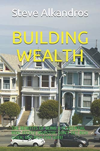 Building Wealth The Benefits of Being a Residential Real Estate Investor: Don't Get Rich Quick, Get Rich for Sure!