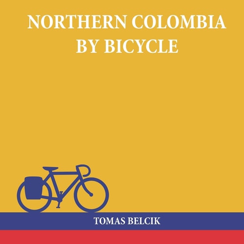 Northern Colombia by Bicycle Cycling Cartagena Via Santa Marta, Bucaramanga and Santa Cruz de Mompox Back to the Caribbean Coast (Travel Pictorial)