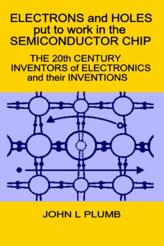 Electrons and Holes Put to Work in the Semiconductor Chip: The 20th Century Inventors of Electronics and Their Inventions
