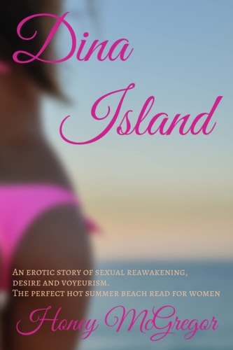 Dina Island An Erotic Story of Sexual Reawakening, Desire and Voyeurism. The Perfect Hot Summer Beach Read for Women.